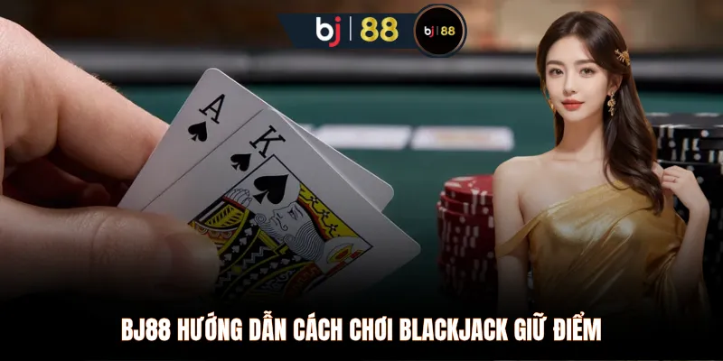BJ88 hướng dẫn cách chơi Blackjack giữ điểm