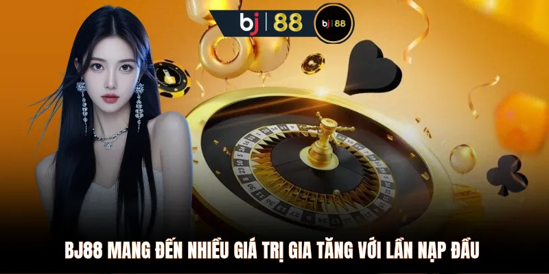 BJ88 mang đến nhiều giá trị gia tăng với lần nạp đầu