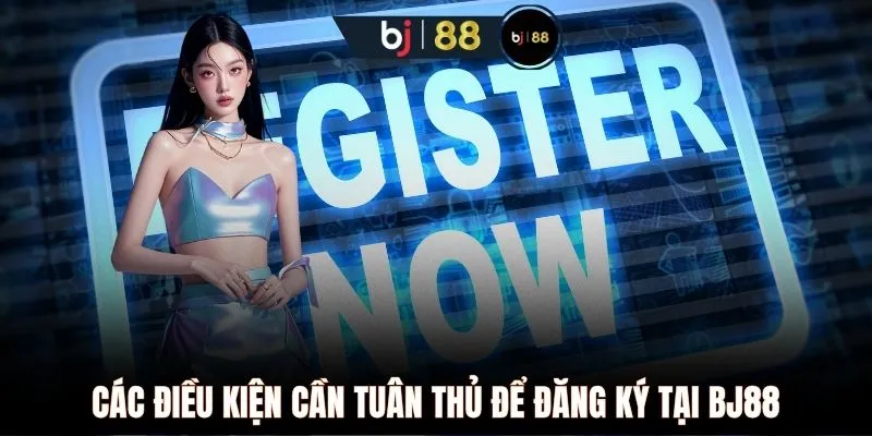 Các điều kiện cần tuân thủ để đăng ký tại BJ88