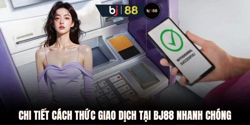 Chi tiết cách thức giao dịch tại BJ88 nhanh chóng