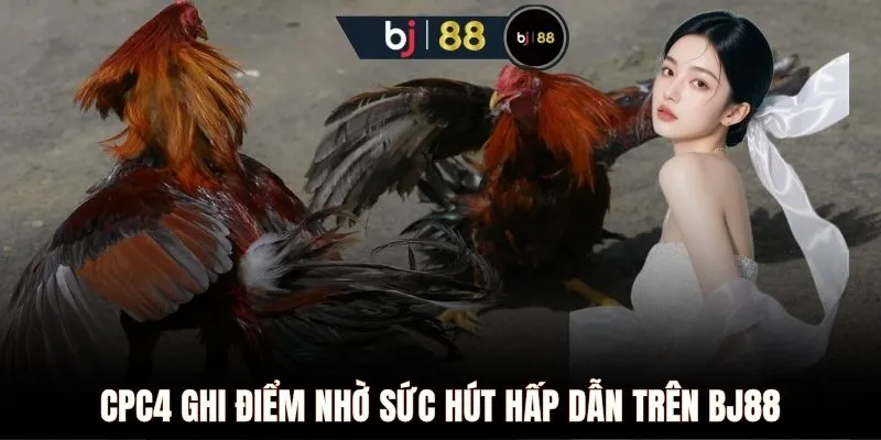 CPC4 ghi điểm nhờ sức hút hấp dẫn trên BJ88