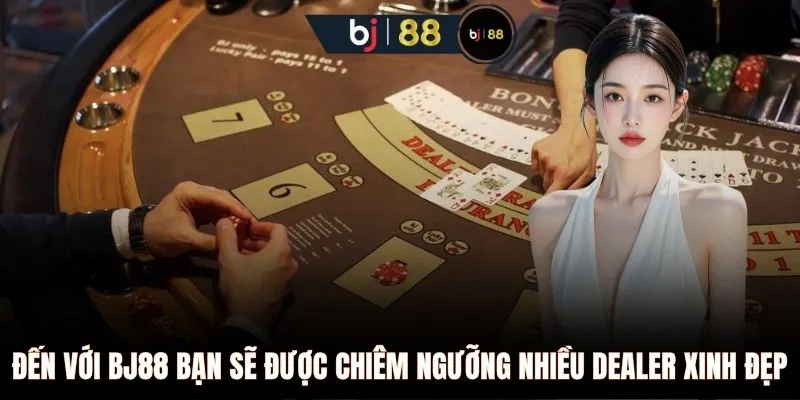 Đến với BJ88 bạn sẽ được chiêm ngưỡng nhiều dealer xinh đẹp