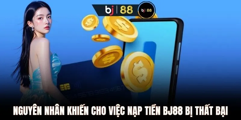 Nguyên nhân khiến cho việc nạp tiền BJ88 bị thất bại