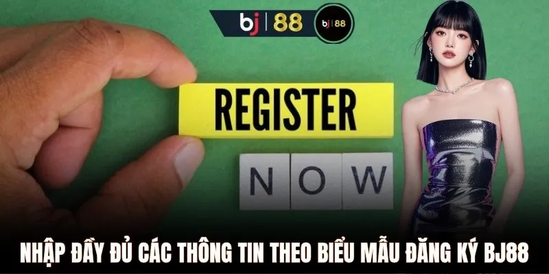 Nhập đầy đủ các thông tin theo biểu mẫu đăng ký BJ88