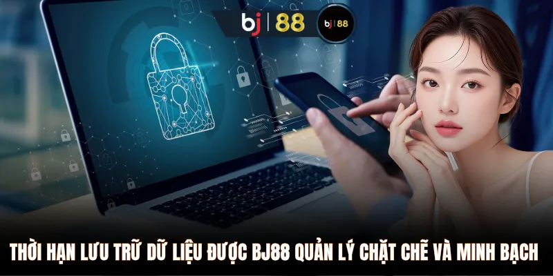 Thời hạn lưu trữ dữ liệu được BJ88 quản lý chặt chẽ và minh bạch